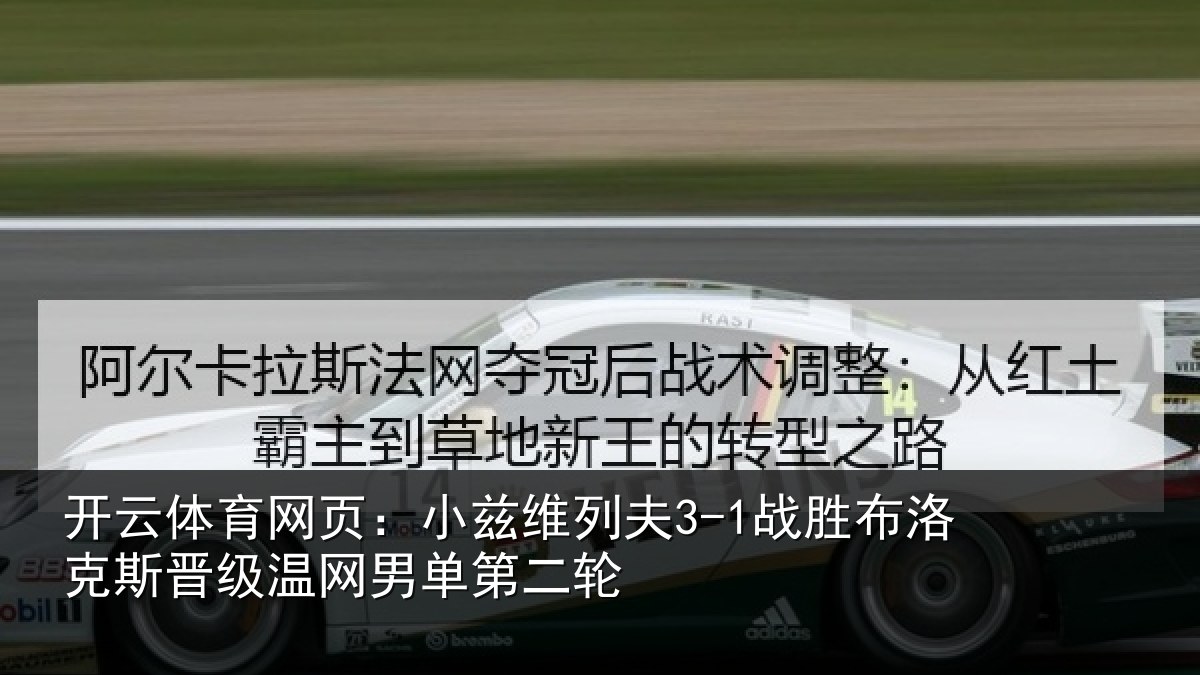 开云体育网页：小兹维列夫3-1战胜布洛克斯晋级温网男单第二轮