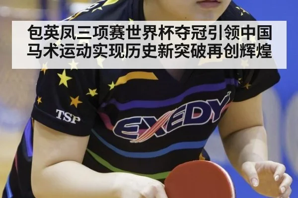 包英凤三项赛世界杯夺冠引领中国马术运动实现历史新突破再创辉煌